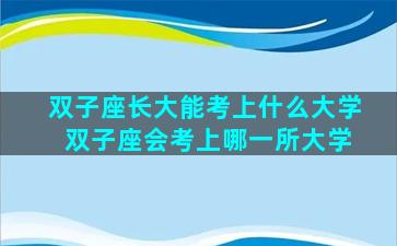 双子座长大能考上什么大学 双子座会考上哪一所大学